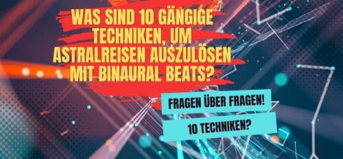 Was sind 10 Techniken um Astralreisen auszulösen mit Binaural Beats