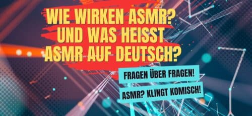 Wie wirken ASMR? und Was heißt ASMR auf deutsch?